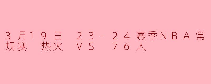 3月19日热火对阵76人的比赛中,谁的表现最为关键?